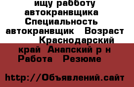 ищу рабботу автокранвщика › Специальность ­ автокранвщик › Возраст ­ 38 - Краснодарский край, Анапский р-н Работа » Резюме   